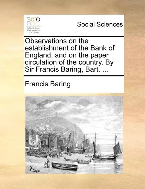 Observations on the Establishment of the Bank of England, and on the Paper Circulation of the Country. by Sir Francis Baring, Bart. ... - Paperback