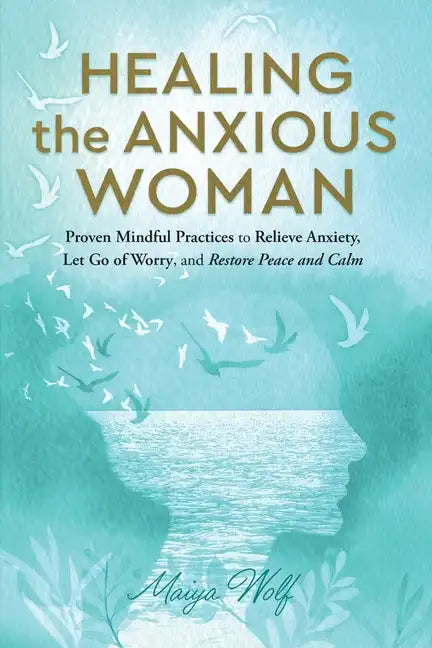 Healing the Anxious Woman- Proven Mindful Practices to Relieve Anxiety, Let Go of Worry, and Restore Peace and Calm - Paperback