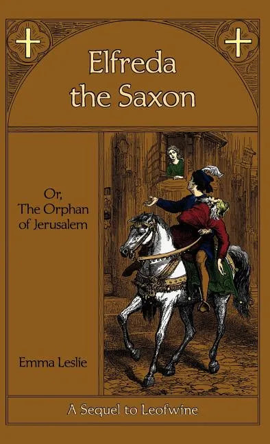 Elfreda the Saxon: Or, The Orphan of Jerusalem, A Sequel to Leofwine - Hardcover