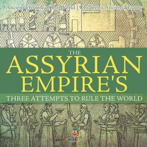 The Assyrian Empire's Three Attempts to Rule the World: Ancient History of the World Children's Ancient History - Paperback
