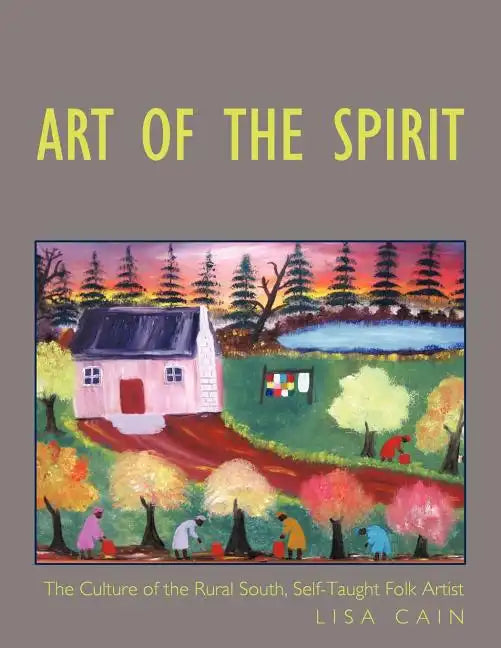 Art of the Spirit: The Culture of the Rural South, Self-Taught Artist Lisa Cain - Paperback