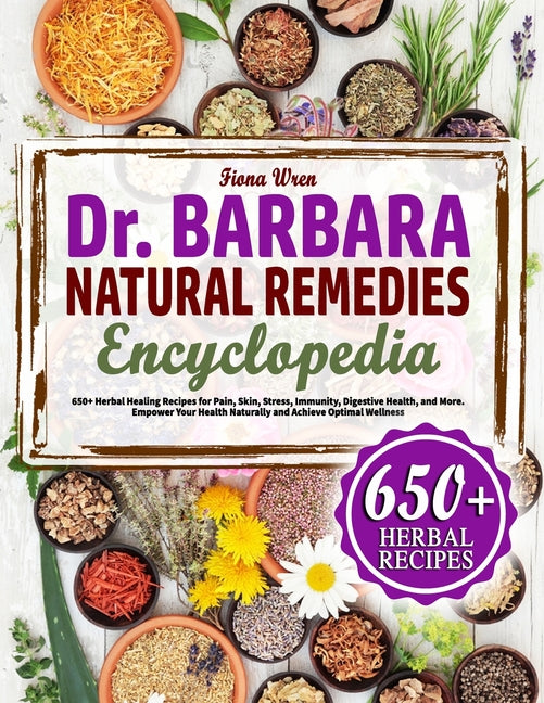 The Dr. Barbara Natural Remedies Encyclopedia: 650+ Herbal Healing Recipes for Pain, Skyn, Stress, Immunity, Digestive Health, and More. Empower Your - Paperback