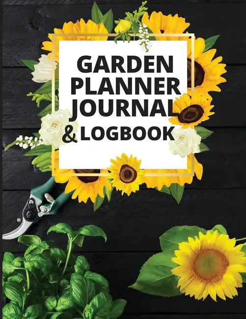 Garden Planner Journal and Log Book: A Complete Gardening Organizer Notebook for Garden Lovers to Track Vegetable Growing, Gardening Activities and Pl - Paperback