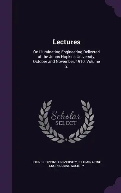 Lectures: On Illuminating Engineering Delivered at the Johns Hopkins University, October and November, 1910, Volume 2 - Hardcover