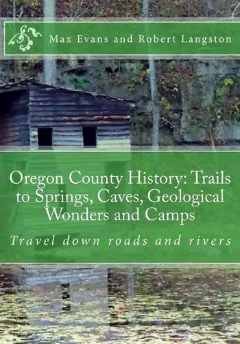 Oregon County History: Trails to Springs, Caves, Geological Wonders and Camps: Travel Down Roads and Rivers - Paperback