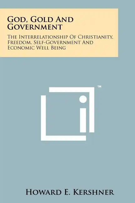 God, Gold And Government: The Interrelationship Of Christianity, Freedom, Self-Government And Economic Well Being - Paperback