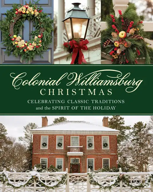 Colonial Williamsburg Christmas: Celebrating Classic Traditions and the Spirit of the Holiday - Hardcover