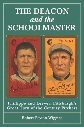 The Deacon and the Schoolmaster: Phillippe and Leever, Pittsburgh's Great Turn-of-the-Century Pitchers - Paperback