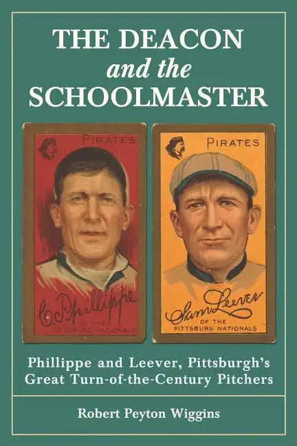 The Deacon and the Schoolmaster: Phillippe and Leever, Pittsburgh's Great Turn-of-the-Century Pitchers - Paperback
