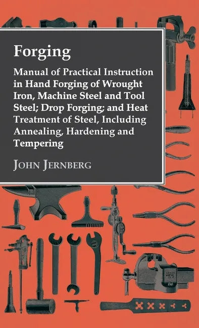 Forging - Manual of Practical Instruction in Hand Forging of Wrought Iron, Machine Steel and Tool Steel; Drop Forging; and Heat Treatment of Steel, In - Hardcover