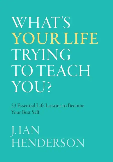 What's Your Life Trying To Teach You?: 23 Essential Life Lessons to Become Your Best Self - Hardcover