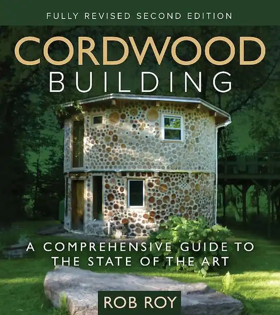 Cordwood Building: A Comprehensive Guide to the State of the Art - Fully Revised Second Edition - Paperback