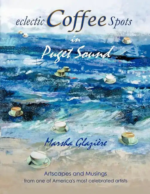 Eclectic Coffee Spots in Puget Sound: Paintings, Photographs, Musings, Recipes - Paperback
