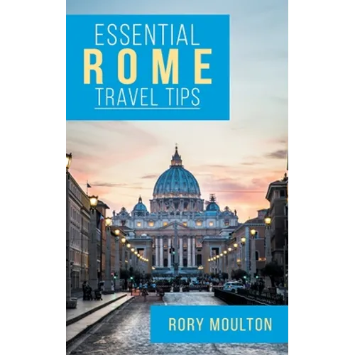 Essential Rome Travel Tips: Secrets, Advice & Insight for a Perfect Rome Vacation - Paperback