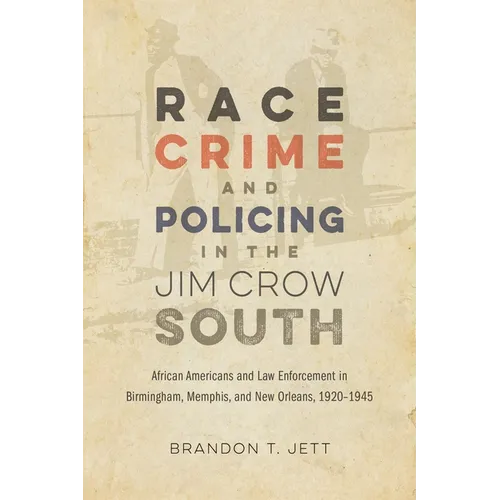 Race, Crime, and Policing in the Jim Crow South: African Americans and Law Enforcement in Birmingham, Memphis, and New Orleans, 1920-1945 - Paperback
