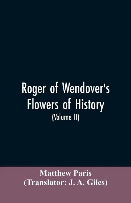 Roger of Wendover's Flowers of history, Comprising the history of England from the descent of the Saxons to A.D. 1235; formerly ascribed to Matthew Pa - Paperback