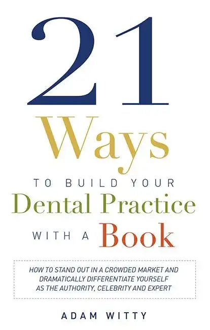 21 Ways to Build Your Dental Practice with a Book: How to Stand Out in a Crowded Market and Dramatically Differentiate Yourself as the Authority, Cele - Paperback