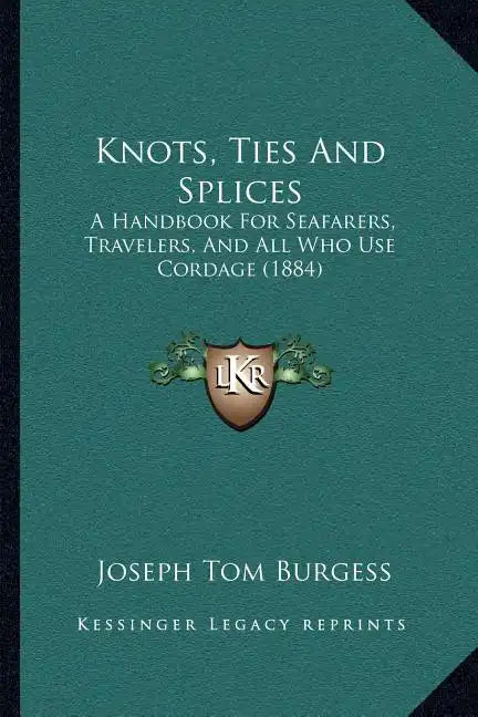 Knots, Ties And Splices: A Handbook For Seafarers, Travelers, And All Who Use Cordage (1884) - Paperback