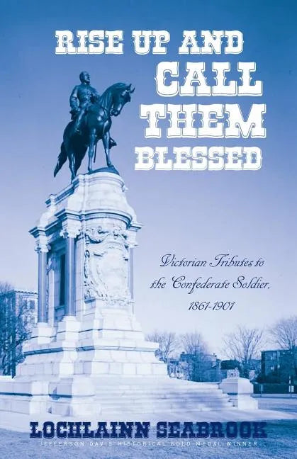 Rise Up and Call Them Blessed: Victorian Tributes to the Confederate Soldier, 1861-1901 - Paperback
