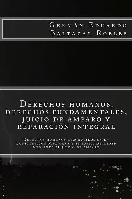 Derechos humanos, derechos fundamentales, juicio de amparo y reparación integral: Derechos humanos reconocidos en la Constitución Mexicana y su justic - Paperback