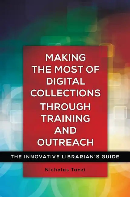 Making the Most of Digital Collections through Training and Outreach: The Innovative Librarian's Guide - Paperback