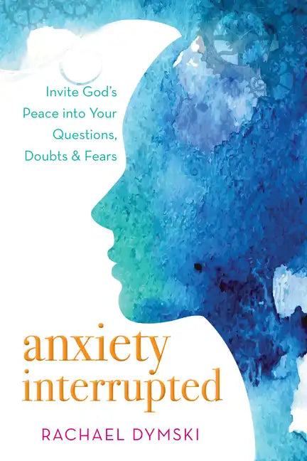 Anxiety Interrupted: Invite God's Peace Into Your Questions, Doubts, and Fears - Paperback