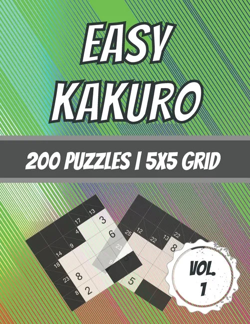 Easy Kakuro: 200 Puzzles - 5x5 Grid - Beginner Level - Cross Sum Puzzles - With Solutions - Paperback