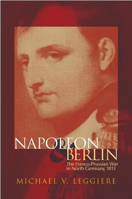 Napoleon and Berlin: The Franco-Prussian War in North Germany, 1813 - Hardcover