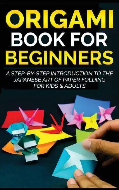 Origami Book for Beginners: A Step-by-Step Introduction to the Japanese Art of Paper Folding for Kids & Adults - Hardcover