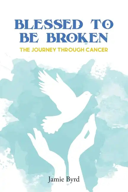 Blessed To Be Broken: The Journey through Cancer - Paperback