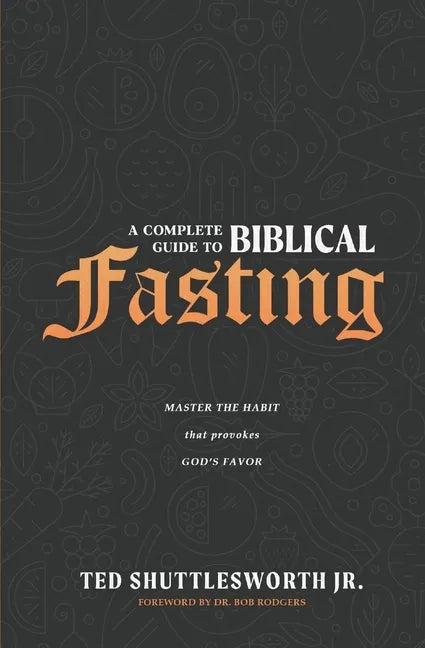 A Complete Guide to Biblical Fasting: Master the Habit that Provokes God's Favor - Paperback