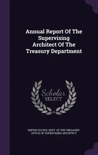 Annual Report of the Supervising Architect of the Treasury Department - Hardcover