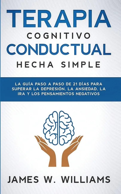 Terapia cognitivo conductual: La guía paso a paso de 21 días para superar la depresión, la ansiedad, la ira y los pensamientos negativos - Paperback