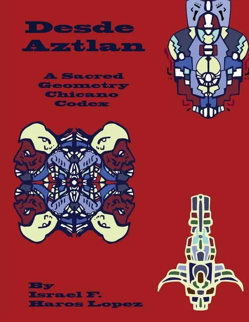 Desde Aztlan: A Sacred Geometry Chicano Codex - Paperback