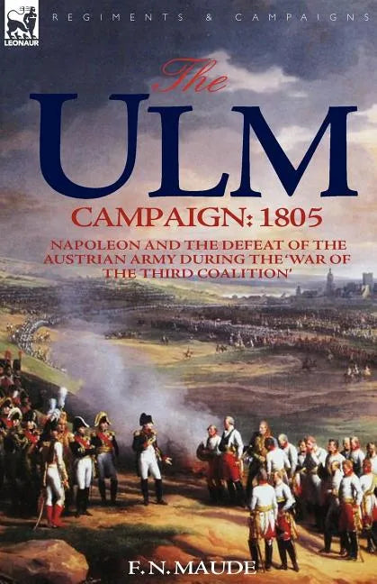 The Ulm Campaign 1805: Napoleon and the Defeat of the Austrian Army During the 'War of the Third Coalition' - Paperback