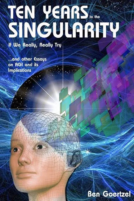 Ten Years To the Singularity If We Really Really Try: ... and other Essays on AGI and its Implications - Paperback