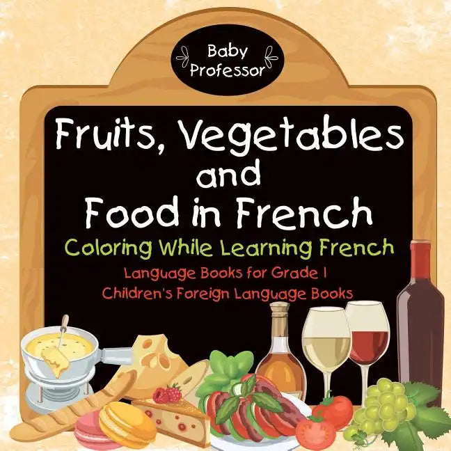 Fruits, Vegetables and Food in French - Coloring While Learning French - Language Books for Grade 1 Children's Foreign Language Books - Paperback