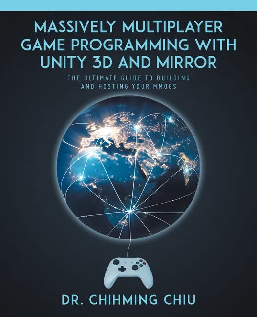 Massively Multiplayer Game Programming With Unity 3d and Mirror: The Ultimate Guide to Building and Hosting Your MMOGS - Paperback