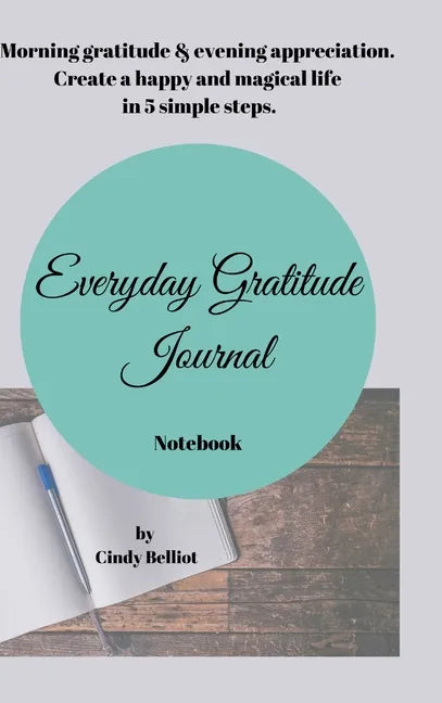 Everyday Gratitude Journal Notebook: Morning gratitude & evening appreciation. Create a happy & magical life in 5 simple steps. - Hardcover