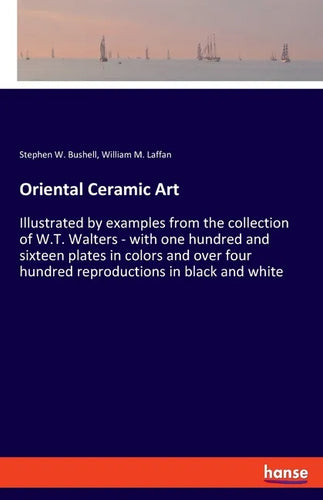 Oriental Ceramic Art: Illustrated by examples from the collection of W.T. Walters - with one hundred and sixteen plates in colors and over f - Paperback
