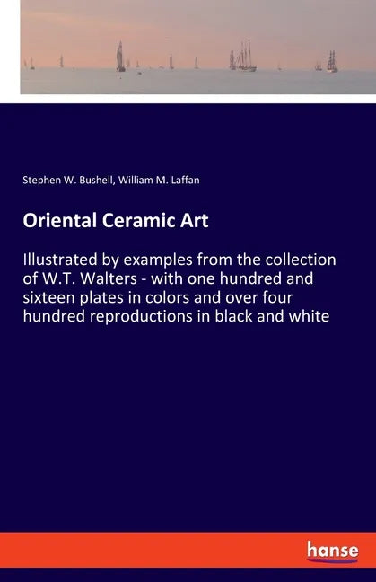 Oriental Ceramic Art: Illustrated by examples from the collection of W.T. Walters - with one hundred and sixteen plates in colors and over f - Paperback