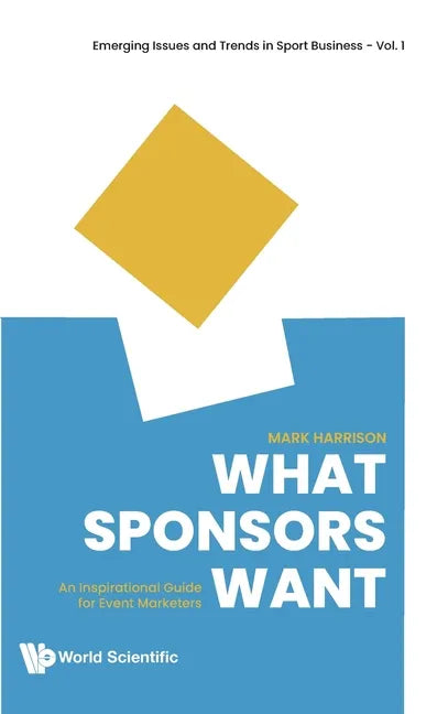 What Sponsors Want: An Inspirational Guide for Event Marketers - Hardcover