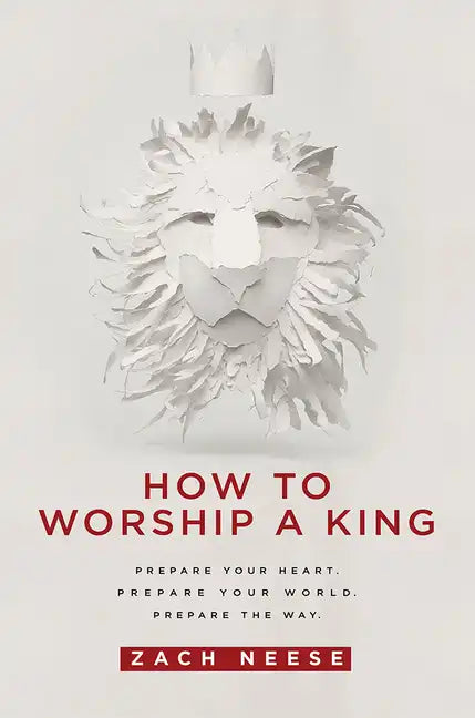 How to Worship a King: Prepare Your Heart. Prepare Your World. Prepare the Way. - Paperback