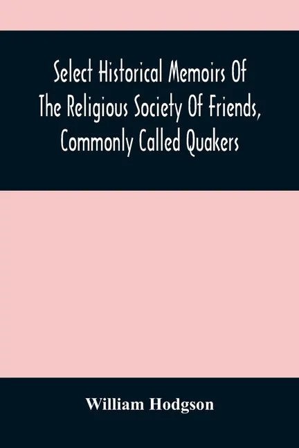 Select Historical Memoirs Of The Religious Society Of Friends, Commonly Called Quakers: Being A Succinct Account Of Their Character And Course During - Paperback