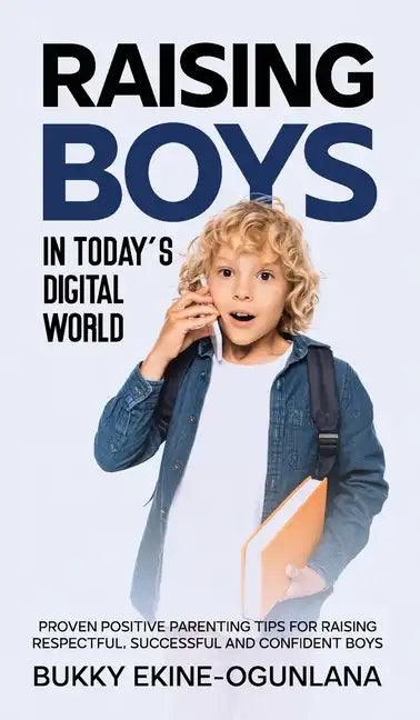 Raising Boys in Today's Digital World: Proven Positive Parenting Tips for Raising Respectful, Successful and Confident Boys - Hardcover