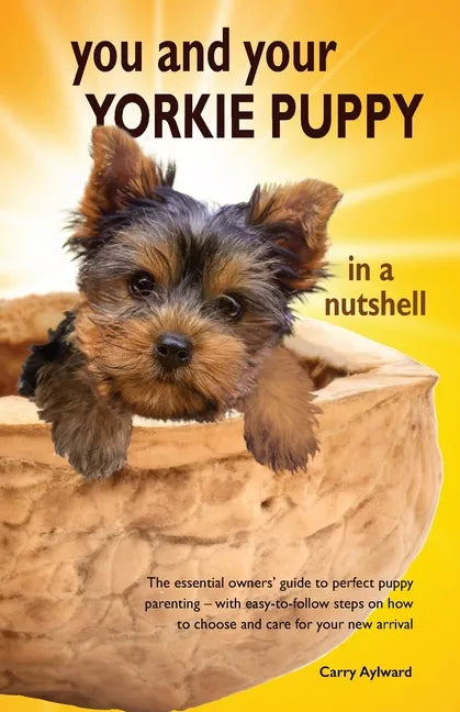 You and Your Yorkie Puppy in a Nutshell: The essential owners' guide to perfect puppy parenting - with easy-to-follow steps on how to choose and care - Paperback
