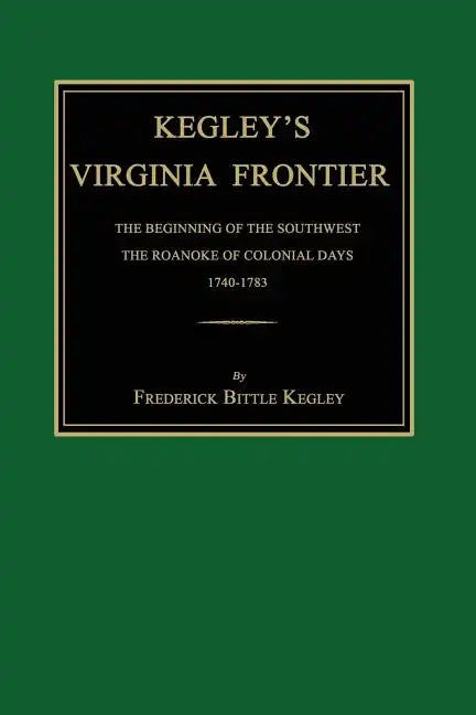 Kegley's Virginia Frontier: The Beginning of the Southwest, the Roanoke of Colonial Days, 1740-1783, with Maps and Illustrations - Paperback