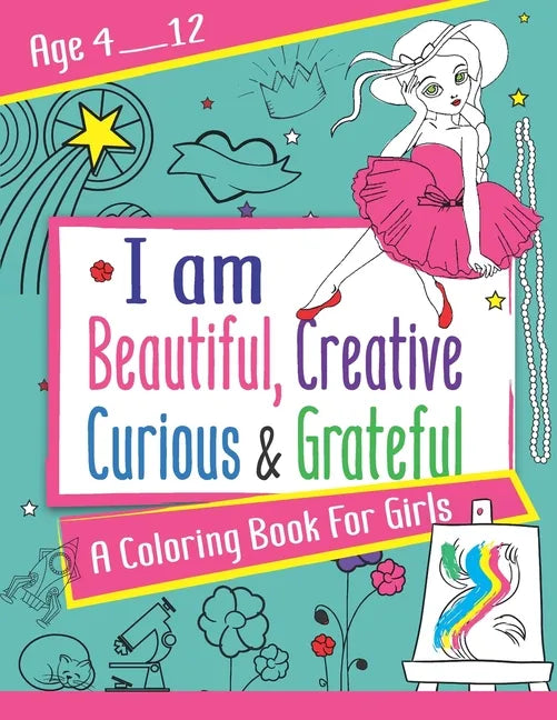 I am Beautiful, Creative, Curious & Grateful: A coloring Book For Girls ages 4 - 12: Activity Book with inspirations - Paperback