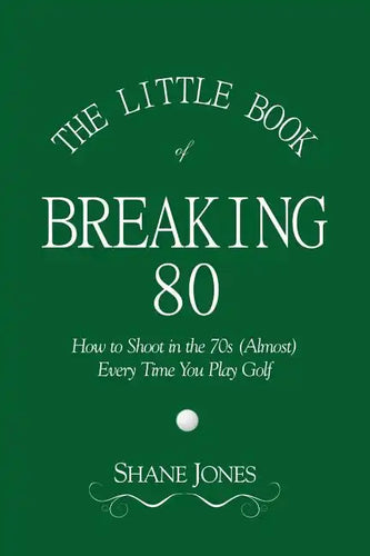 The Little Book of Breaking 80 - How to Shoot in the 70s (Almost) Every Time You Play Golf - Paperback