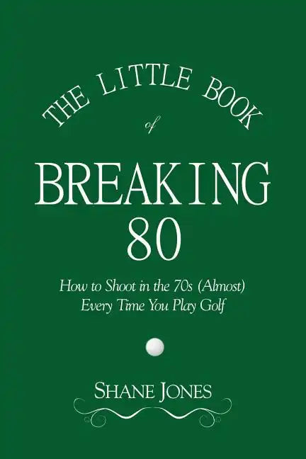 The Little Book of Breaking 80 - How to Shoot in the 70s (Almost) Every Time You Play Golf - Paperback